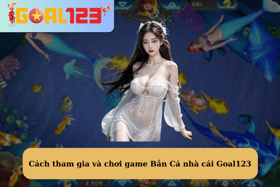 Cách tham gia và chơi game Bắn Cá nhà cái Goal123