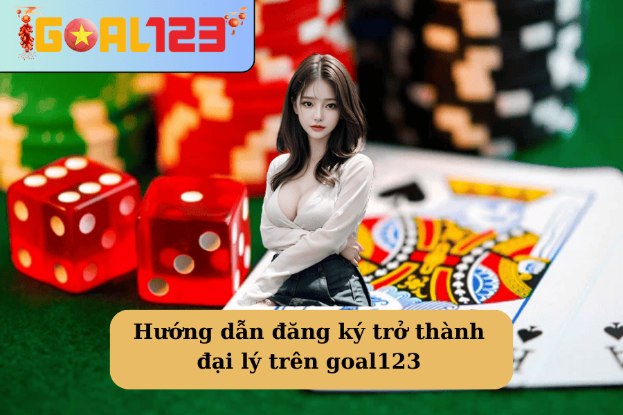 huong-dan-dang-ky-tro-thanh-dai-ly-goal123